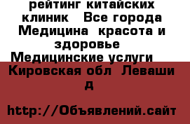 рейтинг китайских клиник - Все города Медицина, красота и здоровье » Медицинские услуги   . Кировская обл.,Леваши д.